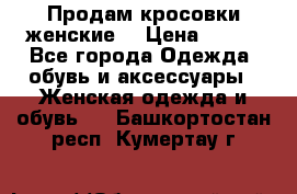 Продам кросовки женские. › Цена ­ 700 - Все города Одежда, обувь и аксессуары » Женская одежда и обувь   . Башкортостан респ.,Кумертау г.